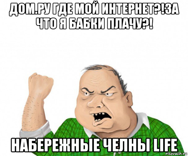 дом.ру где мой интернет?!за что я бабки плачу?! набережные челны life, Мем мужик