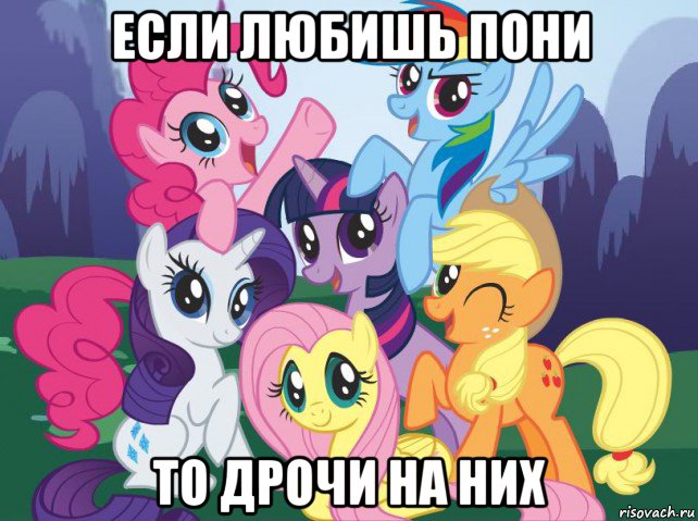 если любишь пони то дрочи на них, Мем My little pony