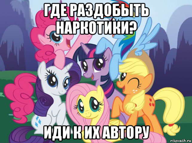 где раздобыть наркотики? иди к их автору, Мем My little pony