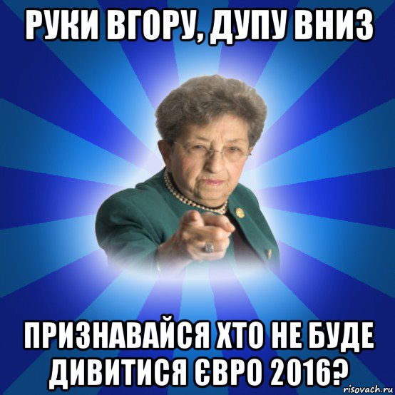 руки вгору, дупу вниз признавайся хто не буде дивитися євро 2016?, Мем Наталья Ивановна