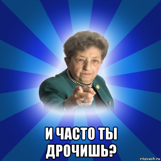  и часто ты дрочишь?