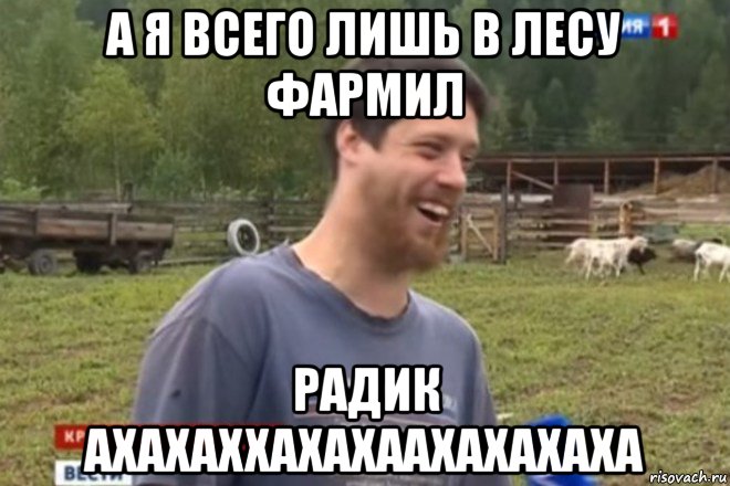 а я всего лишь в лесу фармил радик ахахаххахахаахахахаха, Мем не будет больше этого вашего мод