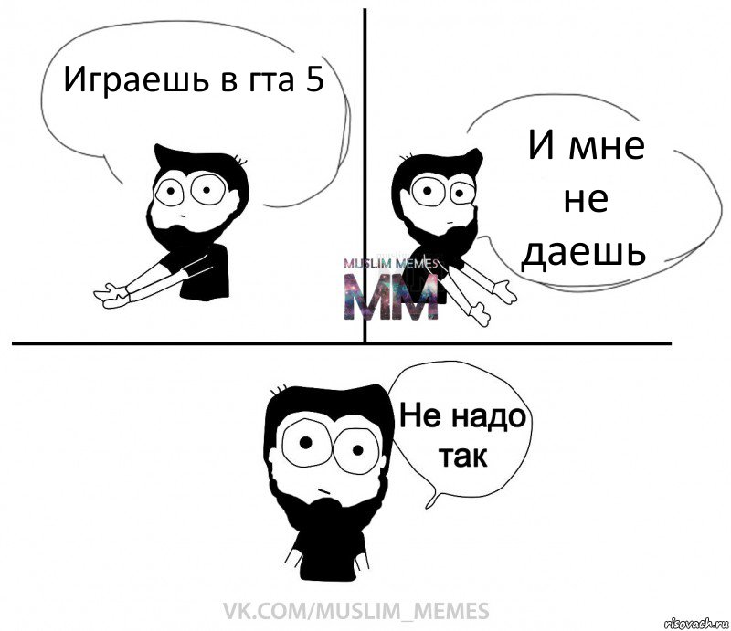 Играешь в гта 5 И мне не даешь