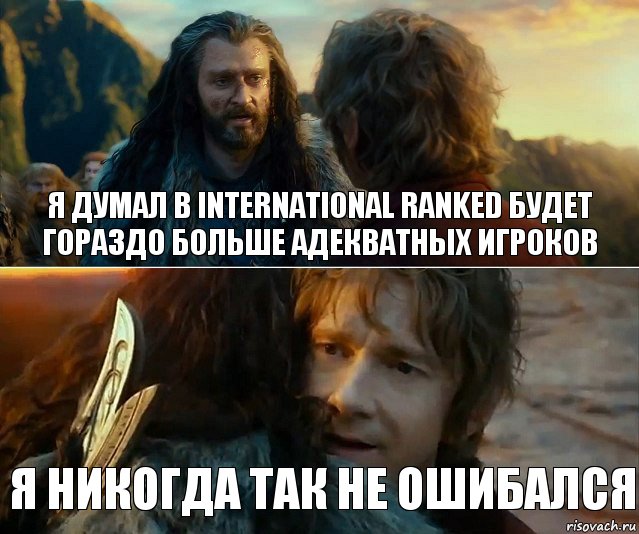 Я думал в International ranked будет гораздо больше адекватных игроков я никогда так не ошибался