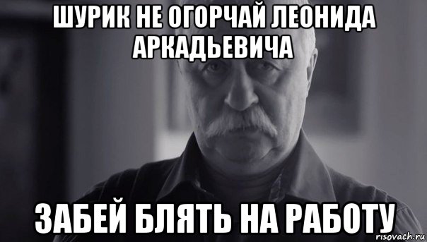 шурик не огорчай леонида аркадьевича забей блять на работу, Мем Не огорчай Леонида Аркадьевича