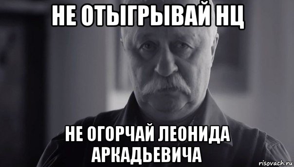 не отыгрывай нц не огорчай леонида аркадьевича, Мем Не огорчай Леонида Аркадьевича