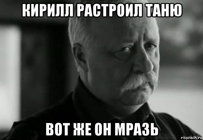 кирилл растроил таню вот же он мразь, Мем Не расстраивай Леонида Аркадьевича