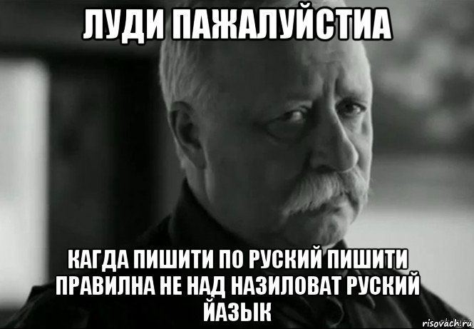 луди пажалуйстиа кагда пишити по руский пишити правилна не над назиловат руский йазык, Мем Не расстраивай Леонида Аркадьевича