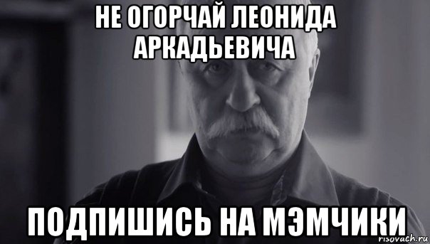 не огорчай леонида аркадьевича подпишись на мэмчики, Мем Не огорчай Леонида Аркадьевича