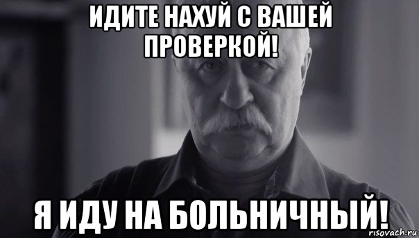 идите нахуй с вашей проверкой! я иду на больничный!, Мем Не огорчай Леонида Аркадьевича