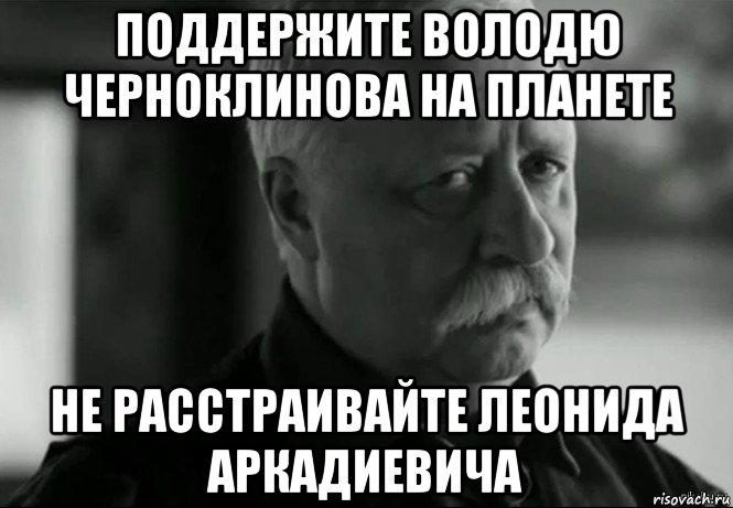 поддержите володю черноклинова на планете не расстраивайте леонида аркадиевича, Мем Не расстраивай Леонида Аркадьевича