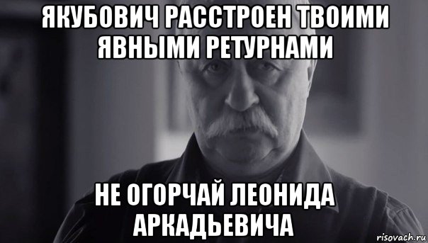 якубович расстроен твоими явными ретурнами не огорчай леонида аркадьевича