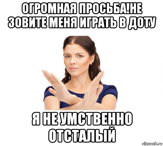 огромная просьба!не зовите меня играть в доту я не умственно отсталый, Мем Не зовите