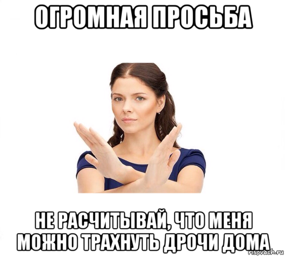 огромная просьба не расчитывай, что меня можно трахнуть дрочи дома, Мем Не зовите