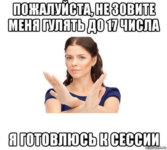 пожалуйста, не зовите меня гулять до 17 числа я готовлюсь к сессии, Мем Не зовите