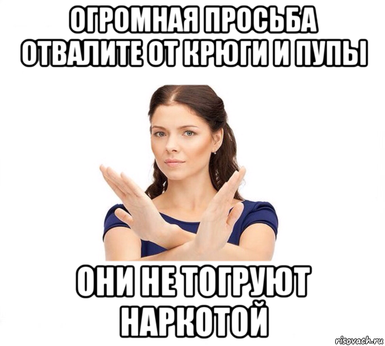 огромная просьба отвалите от крюги и пупы они не тогруют наркотой, Мем Не зовите