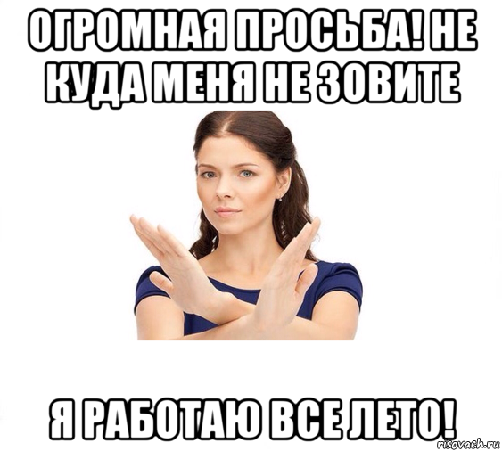 огромная просьба! не куда меня не зовите я работаю все лето!, Мем Не зовите