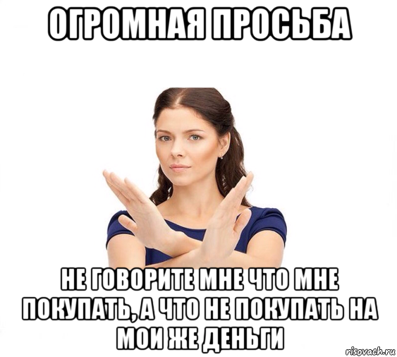 огромная просьба не говорите мне что мне покупать, а что не покупать на мои же деньги, Мем Не зовите