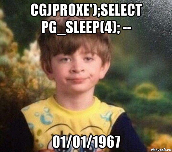 cgjproxe');select pg_sleep(4); -- 01/01/1967, Мем Недовольный пацан