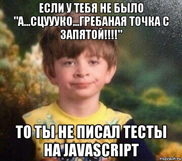 если у тебя не было "а...сцуууко...гребаная точка с запятой!!!!" то ты не писал тесты на javascript, Мем Недовольный пацан