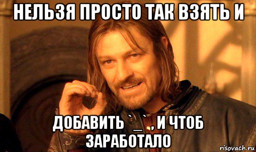 нельзя просто так взять и добавить `_` , и чтоб заработало, Мем Нельзя просто так взять и (Боромир мем)