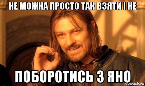 не можна просто так взяти і не поборотись з яно, Мем Нельзя просто так взять и (Боромир мем)