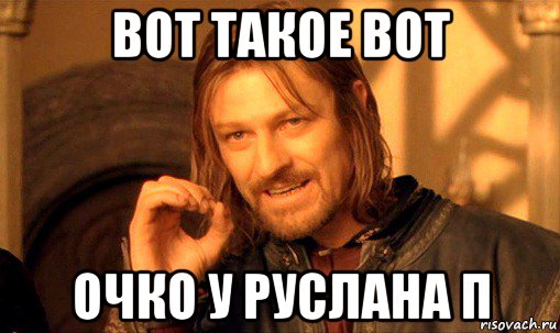 вот такое вот очко у руслана п, Мем Нельзя просто так взять и (Боромир мем)