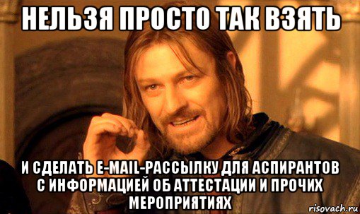 нельзя просто так взять и сделать e-mail-рассылку для аспирантов с информацией об аттестации и прочих мероприятиях, Мем Нельзя просто так взять и (Боромир мем)