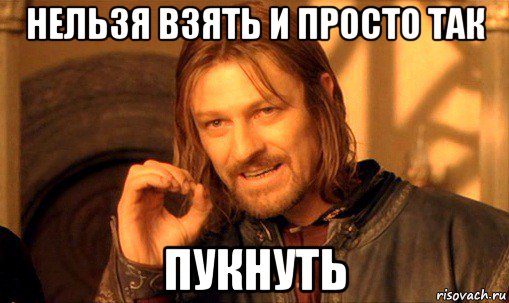 нельзя взять и просто так пукнуть, Мем Нельзя просто так взять и (Боромир мем)