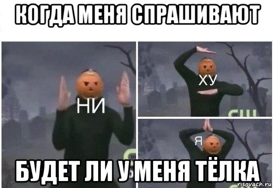 когда меня спрашивают будет ли у меня тёлка