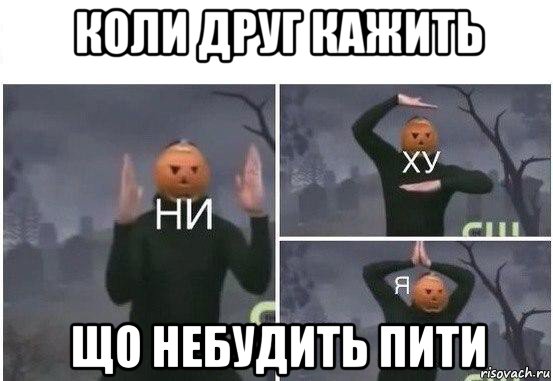 коли друг кажить що небудить пити, Мем  Ни ху Я