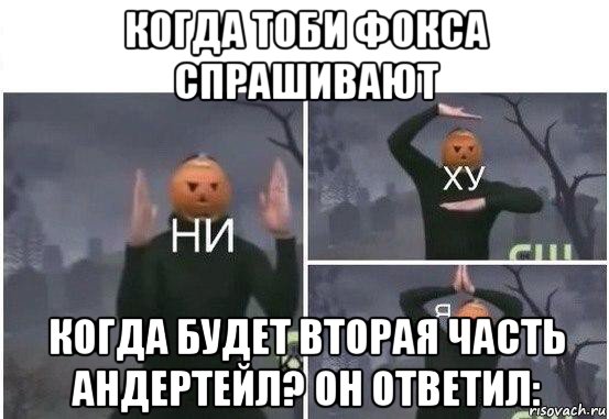 когда тоби фокса спрашивают когда будет вторая часть андертейл? он ответил:, Мем  Ни ху Я