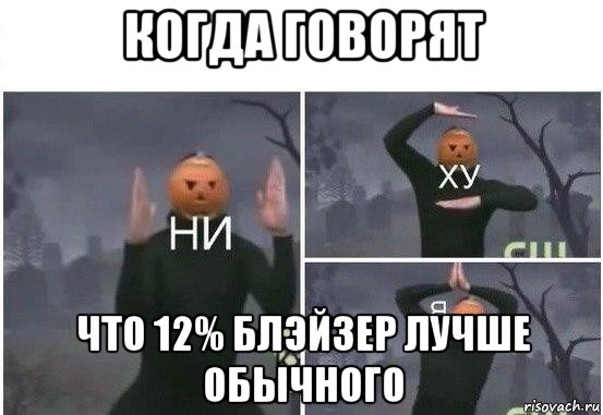 когда говорят что 12% блэйзер лучше обычного, Мем  Ни ху Я