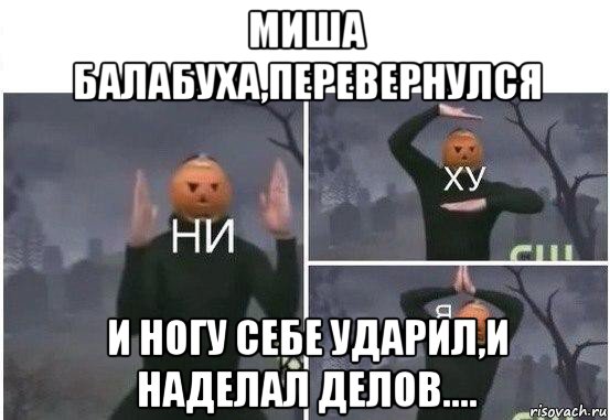 миша балабуха,перевернулся и ногу себе ударил,и наделал делов...., Мем  Ни ху Я