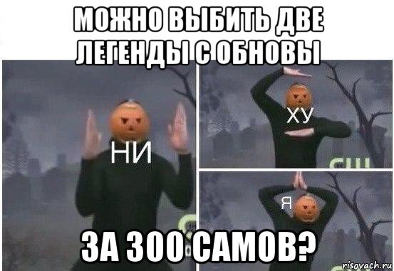 можно выбить две легенды с обновы за 300 самов?, Мем  Ни ху Я