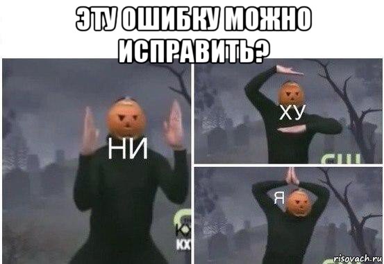 эту ошибку можно исправить? , Мем  Ни ху Я