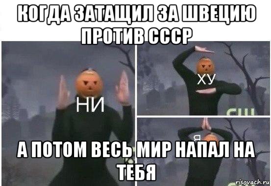 когда затащил за швецию против ссср а потом весь мир напал на тебя, Мем  Ни ху Я