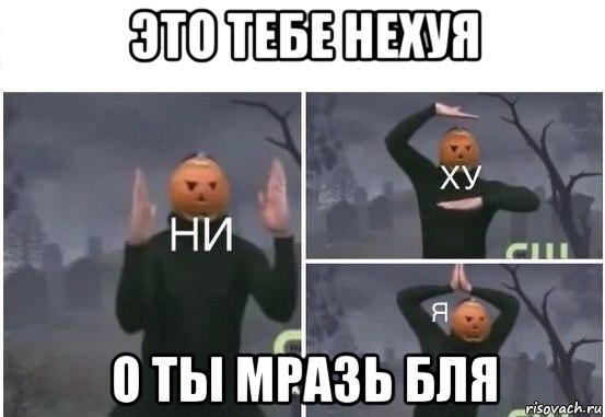 это тебе нехуя о ты мразь бля, Мем  Ни ху Я