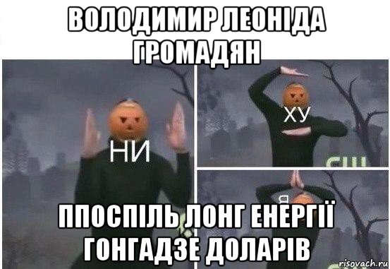 володимир леоніда громадян ппоспіль лонг енергії гонгадзе доларів, Мем  Ни ху Я