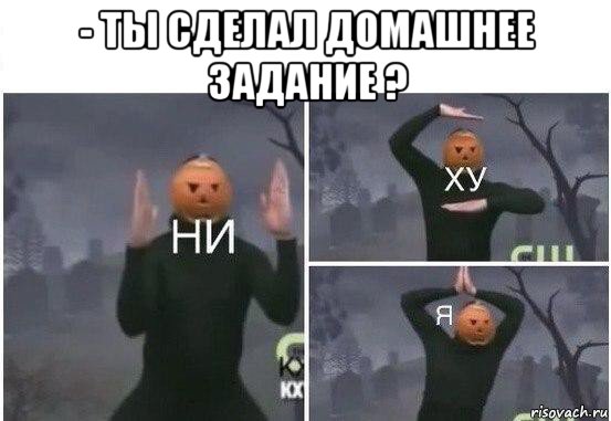 - ты сделал домашнее задание ? , Мем  Ни ху Я