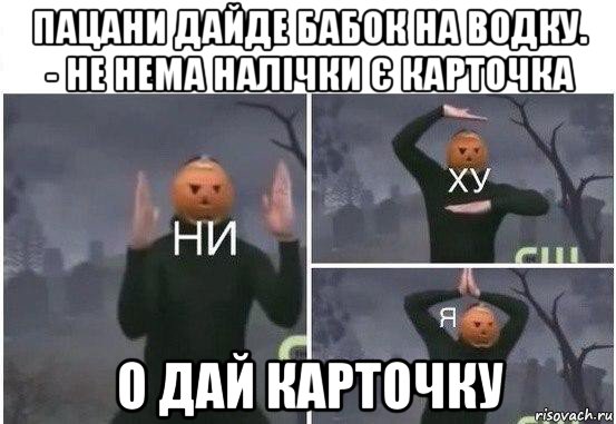 пацани дайде бабок на водку. - не нема налічки є карточка о дай карточку, Мем  Ни ху Я