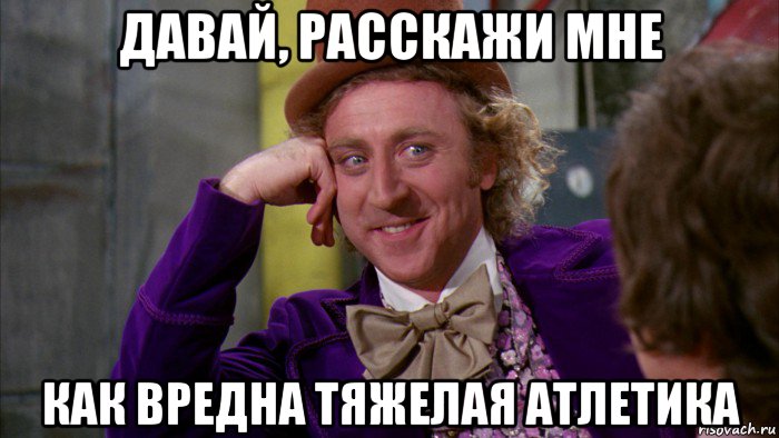 давай, расскажи мне как вредна тяжелая атлетика, Мем Ну давай расскажи (Вилли Вонка)