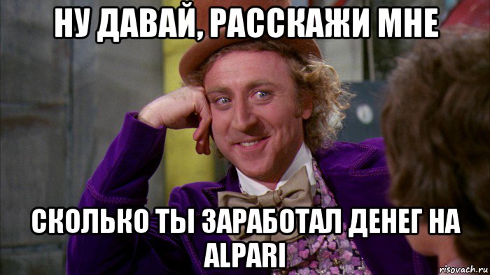 ну давай, расскажи мне сколько ты заработал денег на alpari, Мем Ну давай расскажи (Вилли Вонка)