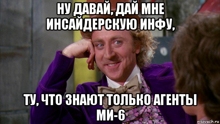 ну давай, дай мне инсайдерскую инфу, ту, что знают только агенты ми-6, Мем Ну давай расскажи (Вилли Вонка)