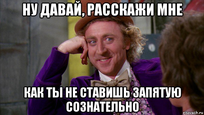 ну давай, расскажи мне как ты не ставишь запятую сознательно, Мем Ну давай расскажи (Вилли Вонка)