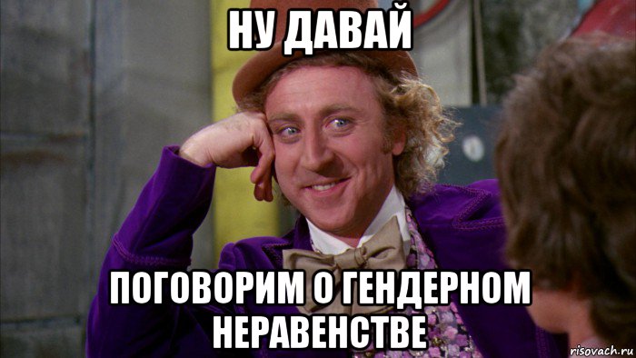 ну давай поговорим о гендерном неравенстве, Мем Ну давай расскажи (Вилли Вонка)