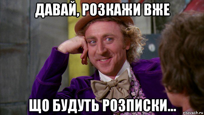 давай, розкажи вже що будуть розписки..., Мем Ну давай расскажи (Вилли Вонка)