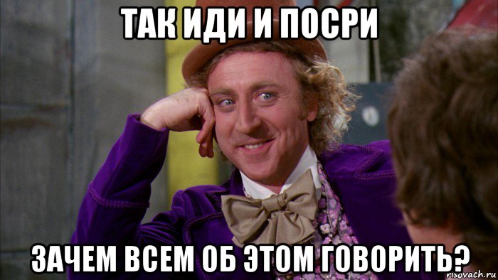 так иди и посри зачем всем об этом говорить?, Мем Ну давай расскажи (Вилли Вонка)