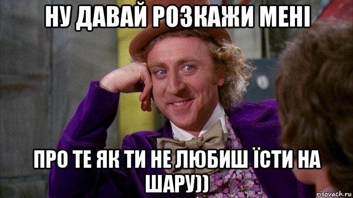 ну давай розкажи мені про те як ти не любиш їсти на шару)), Мем Ну давай расскажи (Вилли Вонка)