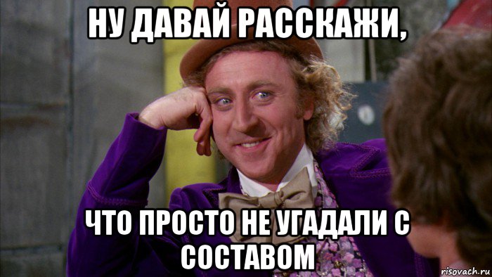 ну давай расскажи, что просто не угадали с составом, Мем Ну давай расскажи (Вилли Вонка)